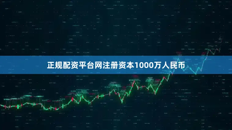 正规配资平台网注册资本1000万人民币