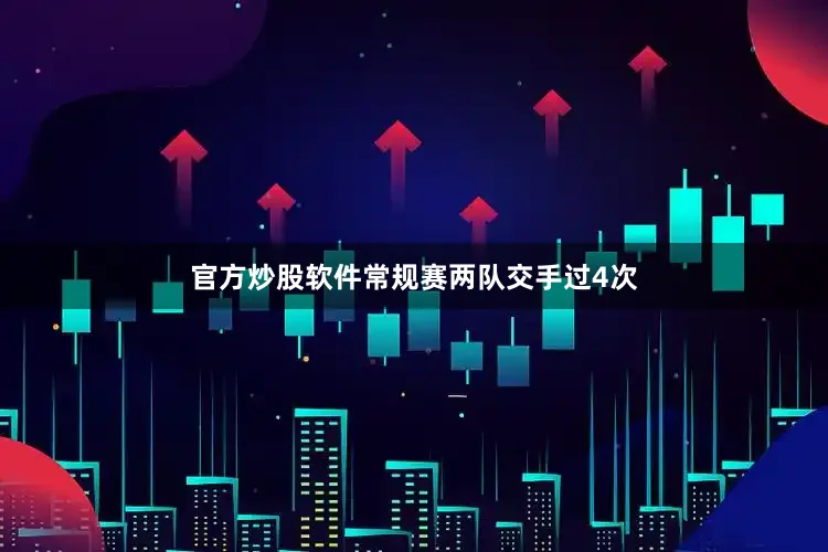 官方炒股软件常规赛两队交手过4次