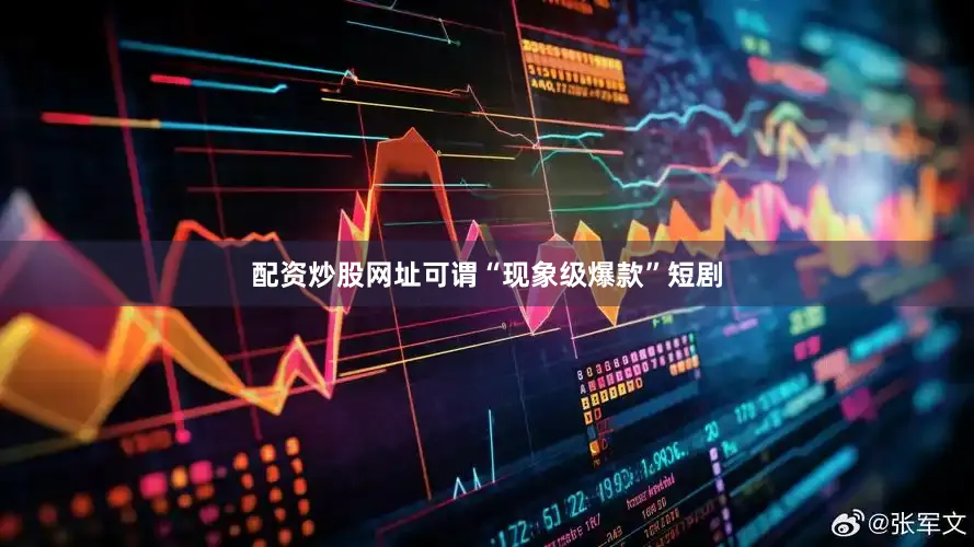 配资炒股网址可谓“现象级爆款”短剧