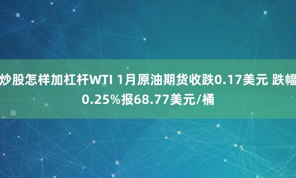 炒股怎样加杠杆WTI 1月原油期货收跌0.17美元 跌幅0.25%报68.77美元/桶