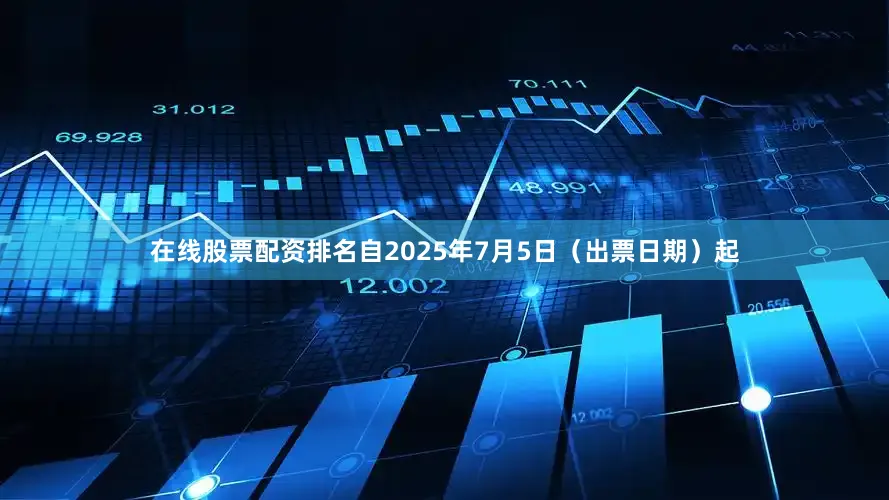 在线股票配资排名自2025年7月5日（出票日期）起