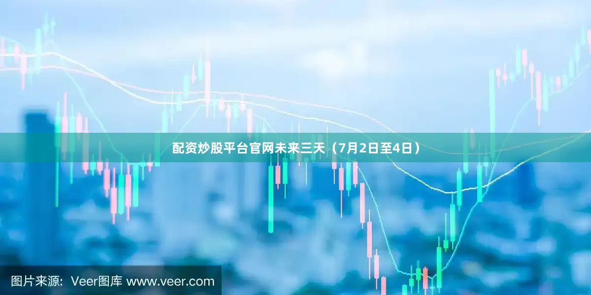 配资炒股平台官网未来三天（7月2日至4日）