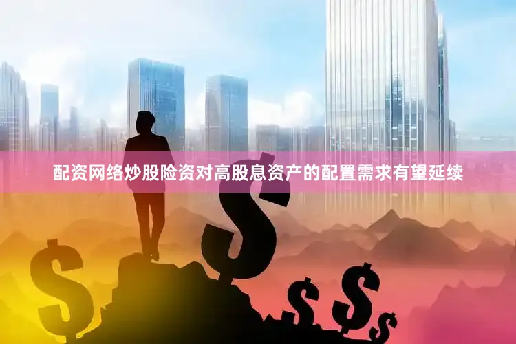配资网络炒股险资对高股息资产的配置需求有望延续