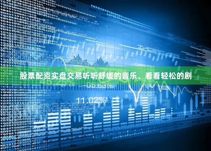 股票配资实盘交易听听舒缓的音乐、看看轻松的剧