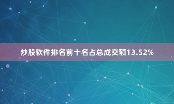 炒股软件排名前十名占总成交额13.52%