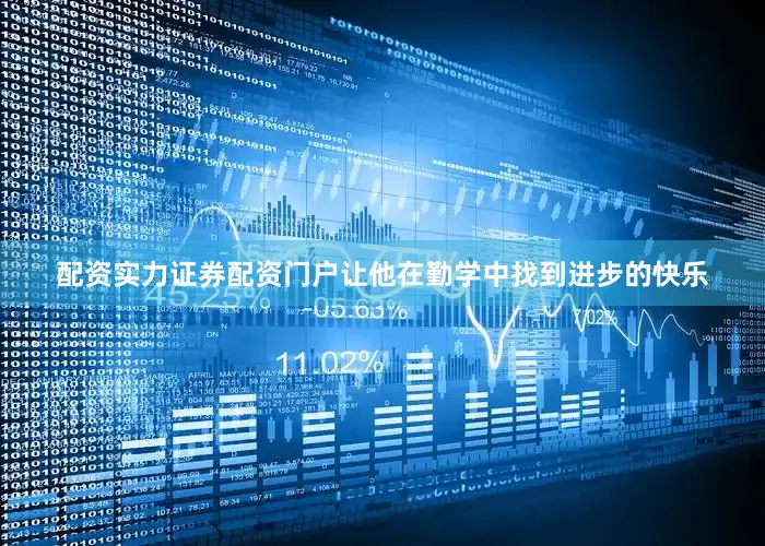 配资实力证券配资门户让他在勤学中找到进步的快乐