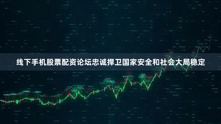 线下手机股票配资论坛忠诚捍卫国家安全和社会大局稳定