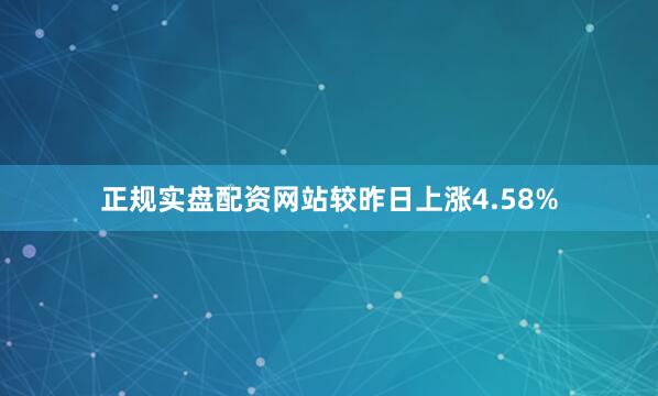 正规实盘配资网站较昨日上涨4.58%