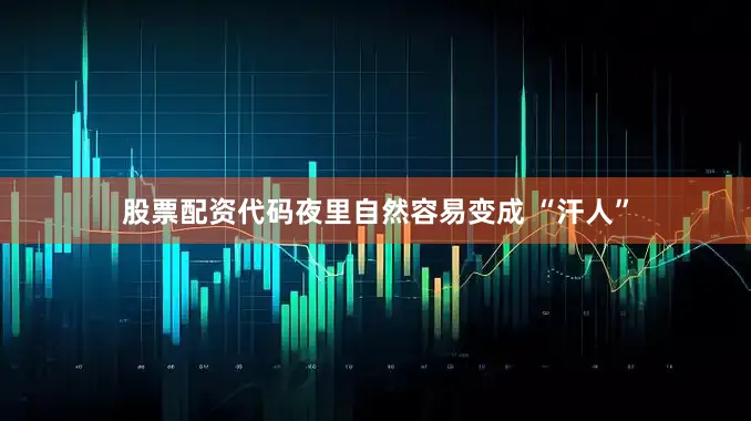 股票配资代码夜里自然容易变成 “汗人”