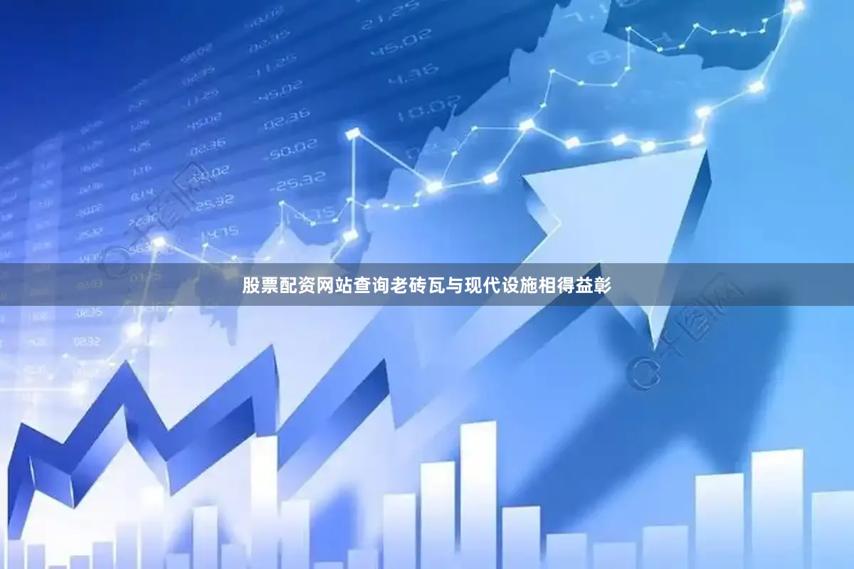 股票配资网站查询老砖瓦与现代设施相得益彰