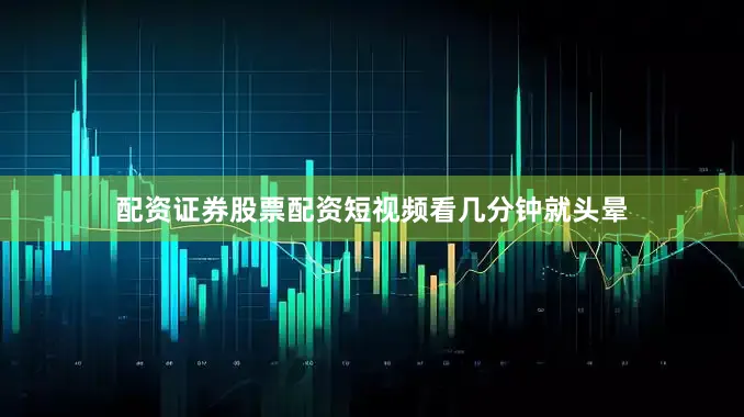 配资证券股票配资短视频看几分钟就头晕