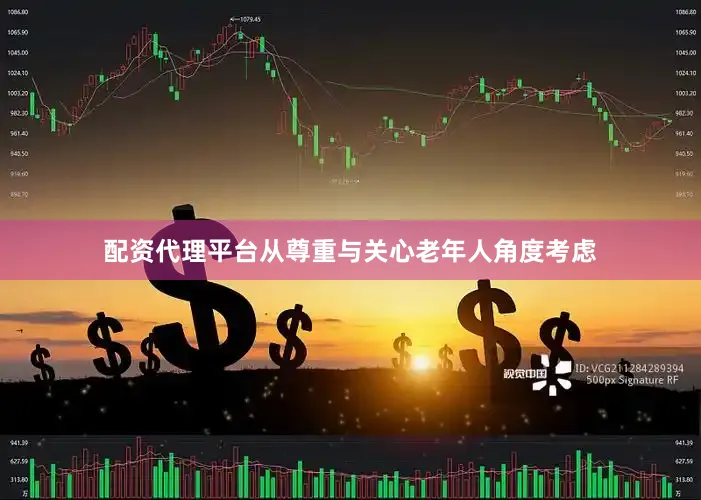 配资代理平台从尊重与关心老年人角度考虑
