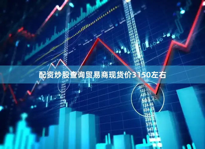 配资炒股查询贸易商现货价3150左右