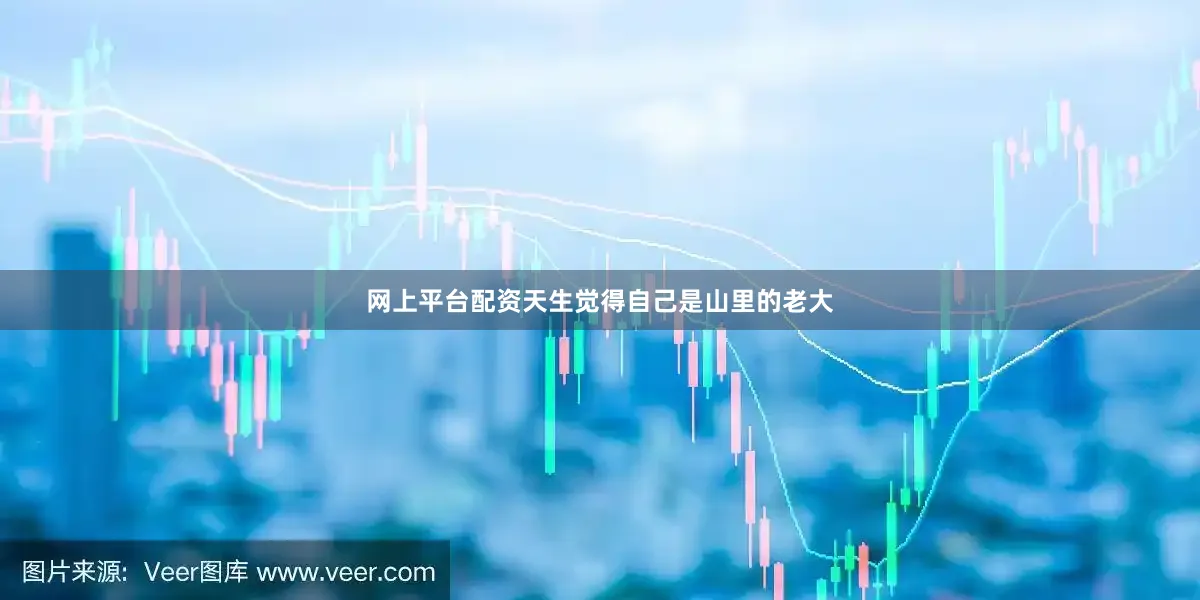 网上平台配资天生觉得自己是山里的老大